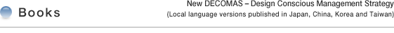 BOOKS  Title:New DECOMAS - Design Conscious Management Strategy  (Local language versions published in Japan, China, Korea and Taiwan)