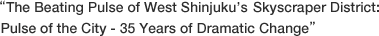 "The Beating Pulse of West Shinjuku's Skyscraper District: Pulse of the City - 35 Years of Dramatic Change"
