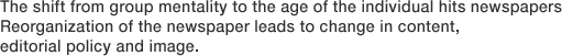 The shift from group mentality to the age of the individual hits newspapers Reorganization of the newspaper leads to change in content, editorial policy and image.