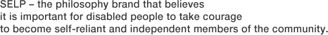 SELP – the philosophy brand that believes it is important for disabled people to take courage to become self-reliant and independent members of the community.